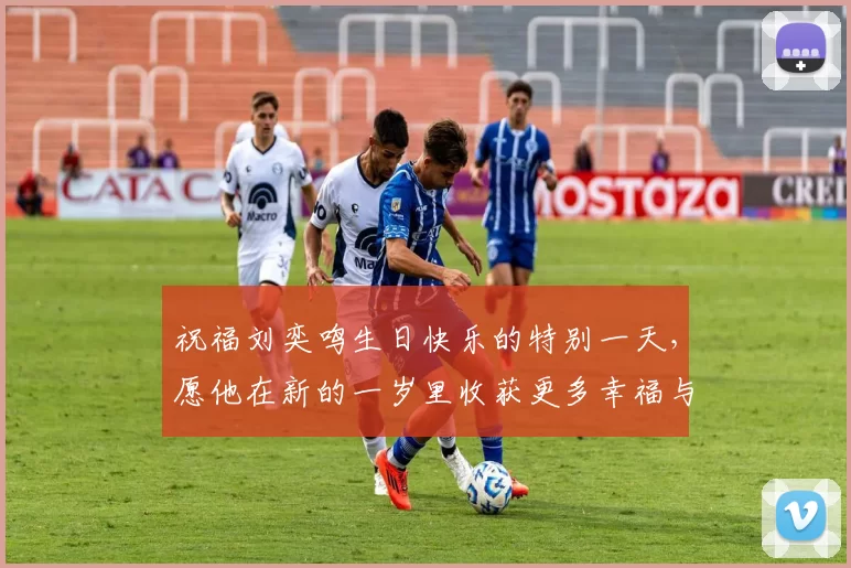 祝福刘奕鸣生日快乐的特别一天，愿他在新的一岁里收获更多幸福与成功