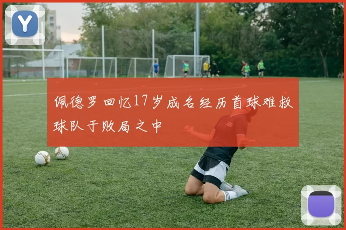 佩德罗回忆17岁成名经历首球难救球队于败局之中