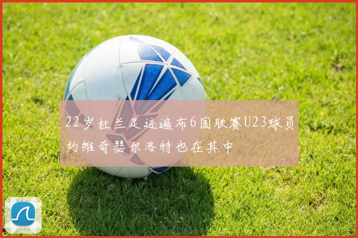 22岁杜兰足迹遍布6国联赛U23球员约维奇瑟尔洛特也在其中
