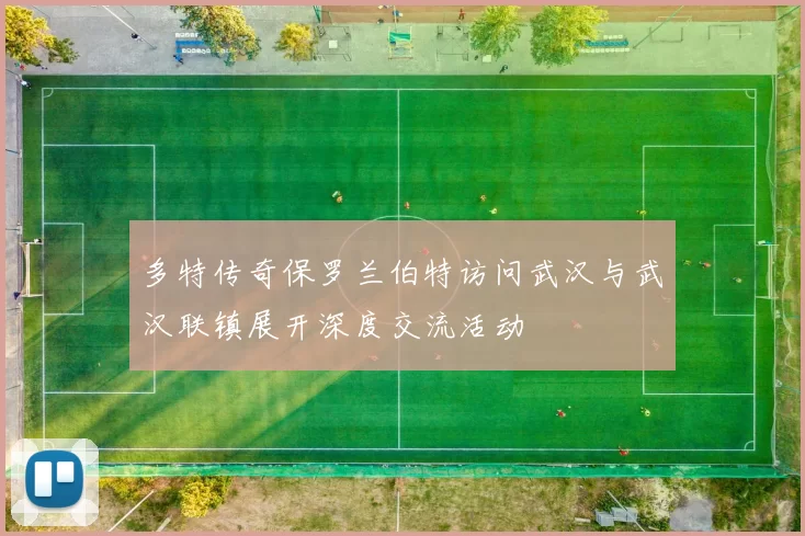 多特传奇保罗兰伯特访问武汉与武汉联镇展开深度交流活动