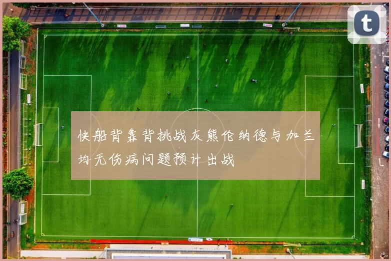 快船背靠背挑战灰熊伦纳德与加兰均无伤病问题预计出战