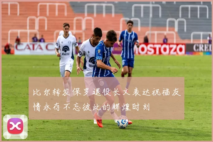 比尔转发保罗退役长文表达祝福友情永存不忘彼此的辉煌时刻
