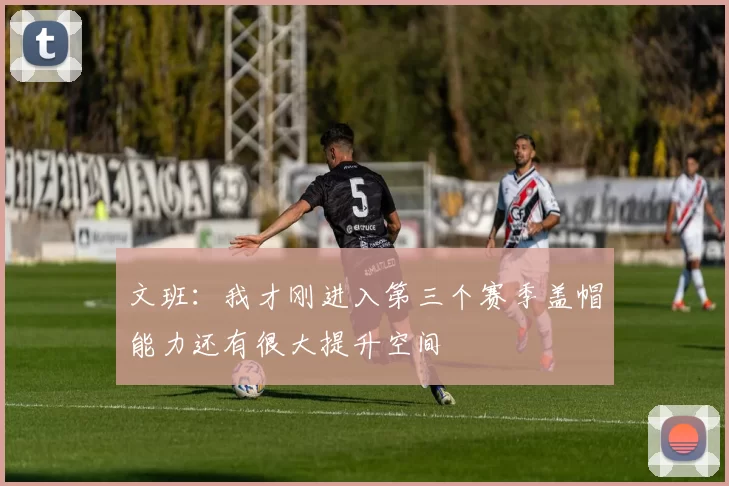 文班：我才刚进入第三个赛季盖帽能力还有很大提升空间