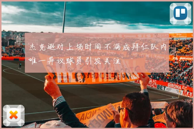 杰克逊对上场时间不满成拜仁队内唯一异议球员引发关注