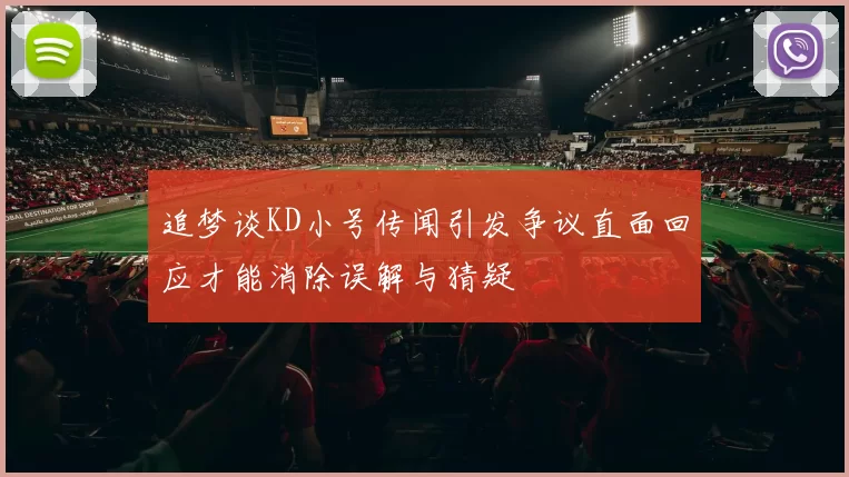 追梦谈KD小号传闻引发争议直面回应才能消除误解与猜疑