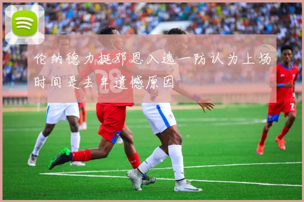 伦纳德力挺邓恩入选一防认为上场时间是去年遗憾原因