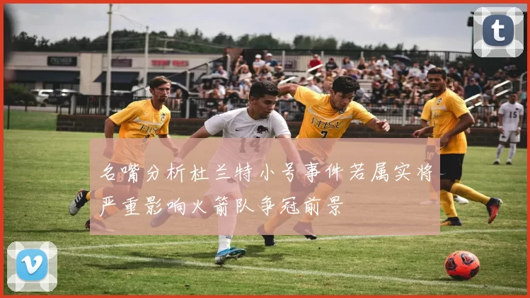 名嘴分析杜兰特小号事件若属实将严重影响火箭队争冠前景